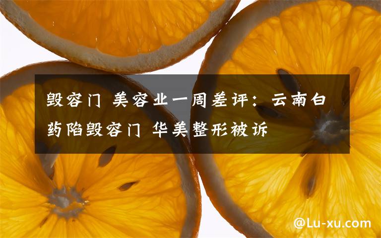 毀容門(mén) 美容業(yè)一周差評(píng)：云南白藥陷毀容門(mén) 華美整形被訴