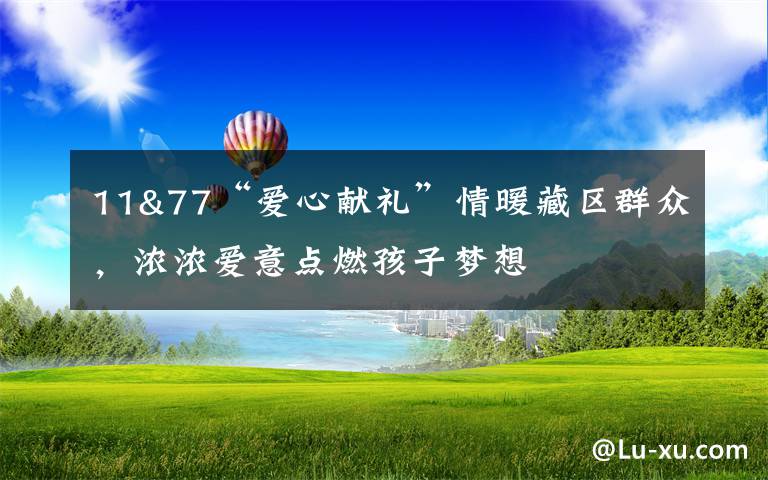 11&77“愛心獻禮”情暖藏區(qū)群眾，濃濃愛意點燃孩子夢想