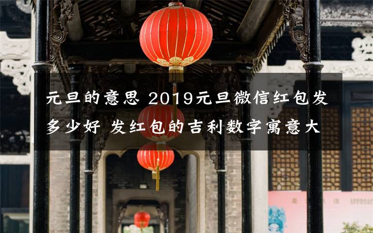 元旦的意思 2019元旦微信紅包發(fā)多少好 發(fā)紅包的吉利數(shù)字寓意大全