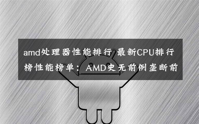 amd處理器性能排行 最新CPU排行榜性能榜單：AMD史無前例壟斷前六、份額