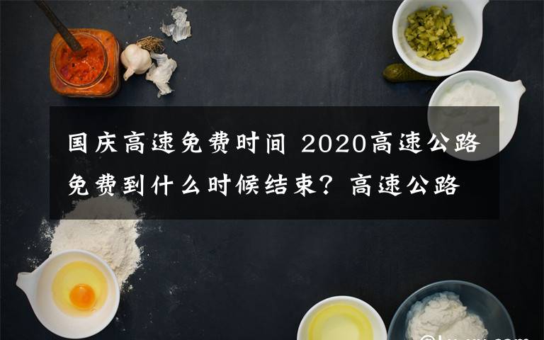 國慶高速免費時間 2020高速公路免費到什么時候結(jié)束？高速公路免費時間2020最新消息