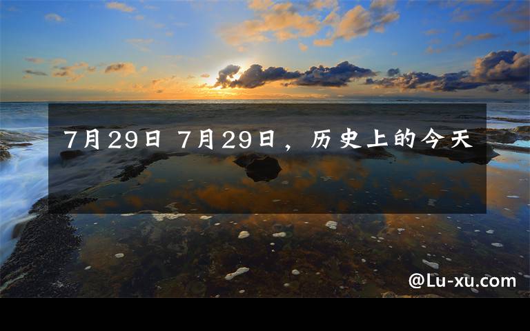 7月29日 7月29日，歷史上的今天