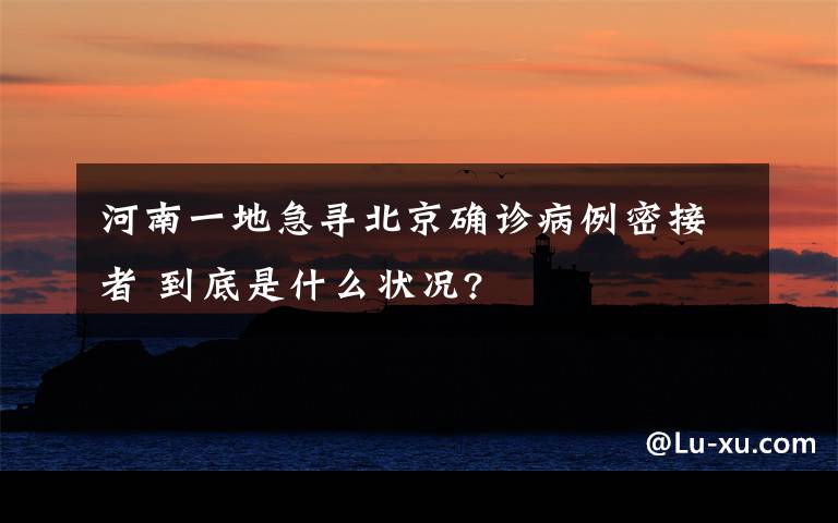 河南一地急尋北京確診病例密接者 到底是什么狀況?