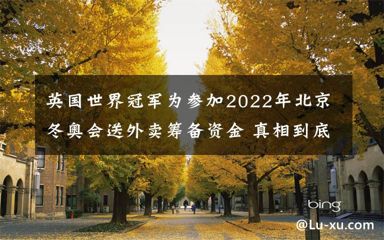 英國(guó)世界冠軍為參加2022年北京冬奧會(huì)送外賣籌備資金 真相到底是怎樣的？