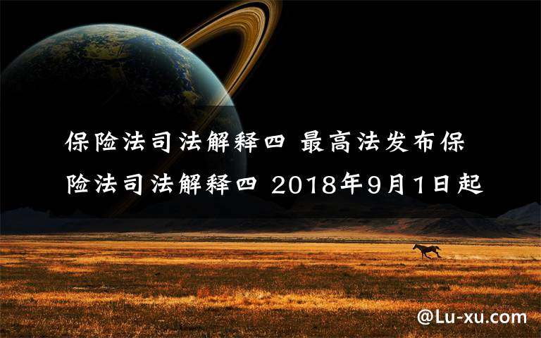 保險(xiǎn)法司法解釋四 最高法發(fā)布保險(xiǎn)法司法解釋四 2018年9月1日起施行