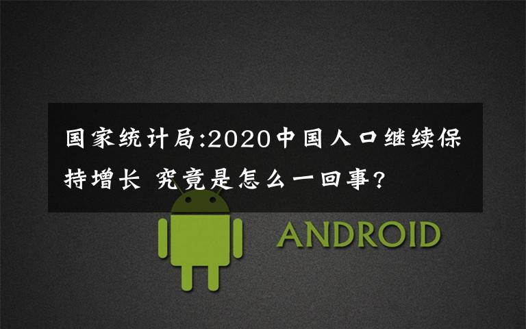 國(guó)家統(tǒng)計(jì)局:2020中國(guó)人口繼續(xù)保持增長(zhǎng) 究竟是怎么一回事?