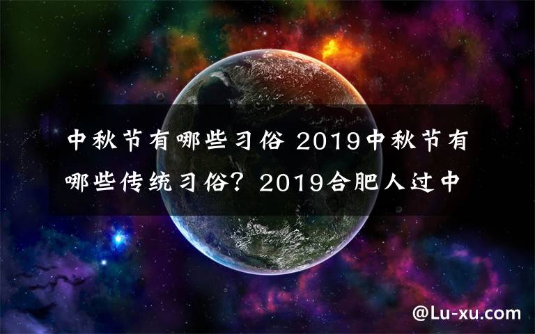 中秋節(jié)有哪些習(xí)俗 2019中秋節(jié)有哪些傳統(tǒng)習(xí)俗？2019合肥人過中秋的習(xí)俗風(fēng)俗盤點(diǎn)