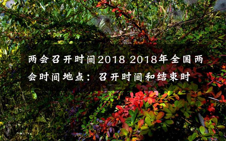 兩會召開時間2018 2018年全國兩會時間地點(diǎn)：召開時間和結(jié)束時間 共幾天