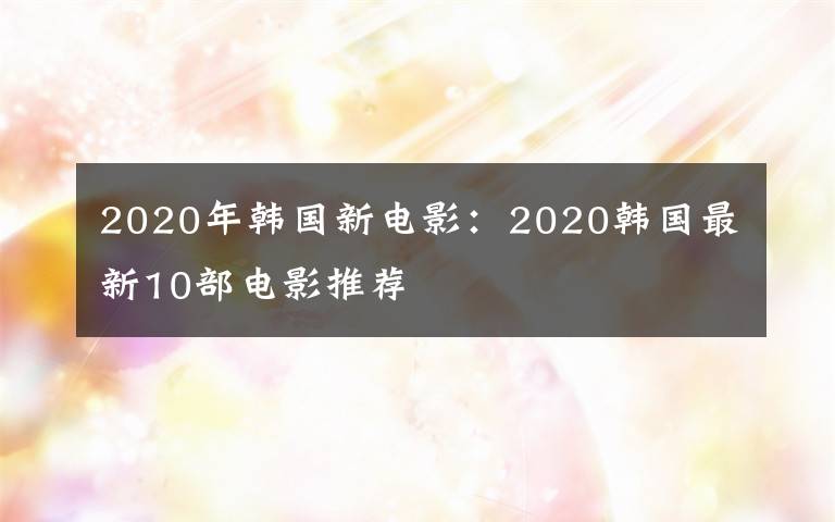 2020年韓國(guó)新電影：2020韓國(guó)最新10部電影推薦