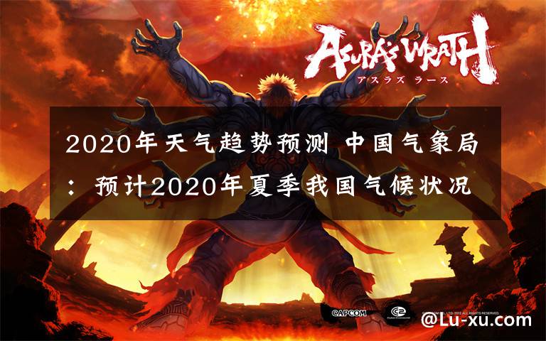 2020年天氣趨勢預(yù)測 中國氣象局：預(yù)計2020年夏季我國氣候狀況偏差