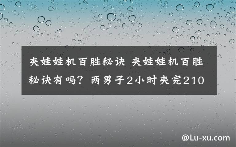 夾娃娃機百勝秘訣 夾娃娃機百勝秘訣有嗎？兩男子2小時夾完210只娃娃