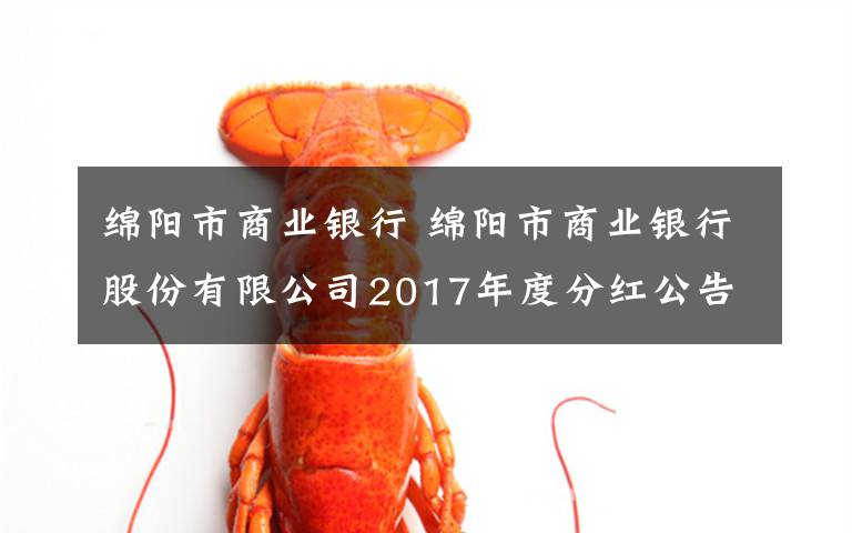 綿陽(yáng)市商業(yè)銀行 綿陽(yáng)市商業(yè)銀行股份有限公司2017年度分紅公告