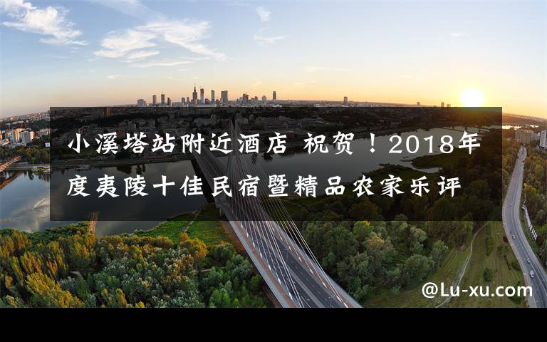 小溪塔站附近酒店 祝賀！2018年度夷陵十佳民宿暨精品農(nóng)家樂評選結(jié)果出爐！