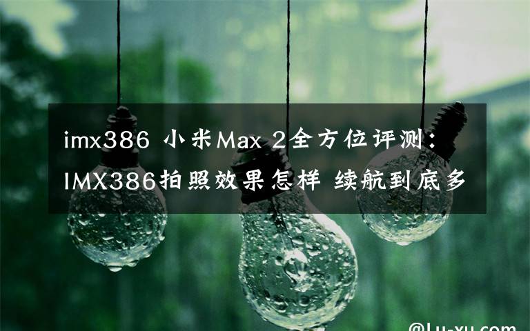 imx386 小米Max 2全方位評(píng)測(cè)：IMX386拍照效果怎樣 續(xù)航到底多持久