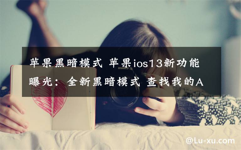 蘋果黑暗模式 蘋果ios13新功能曝光：全新黑暗模式 查找我的App升級(jí)