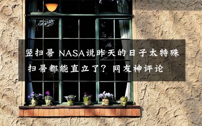 豎掃帚 NASA說(shuō)昨天的日子太特殊 掃帚都能直立了？網(wǎng)友神評(píng)論