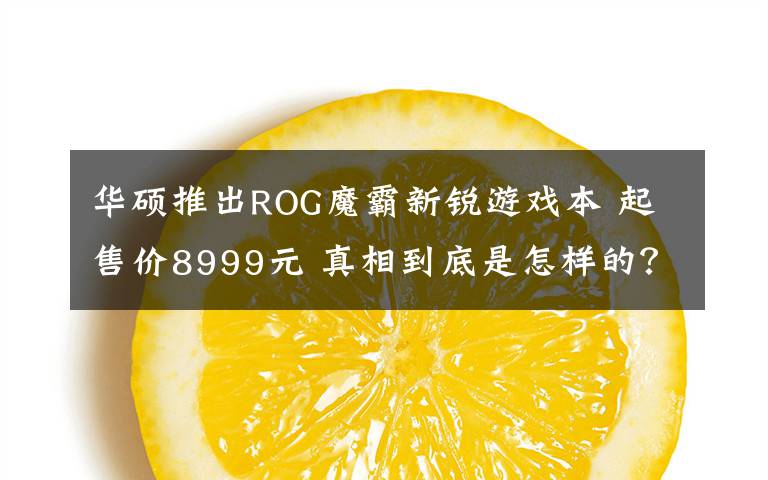 華碩推出ROG魔霸新銳游戲本 起售價8999元 真相到底是怎樣的？