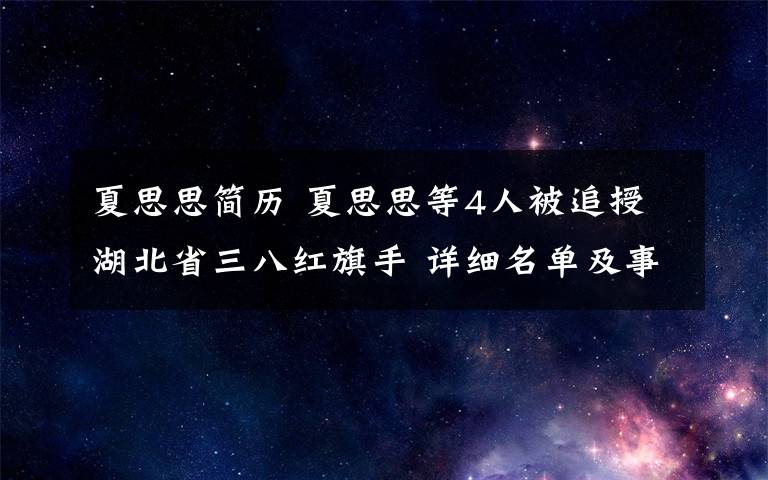 夏思思簡歷 夏思思等4人被追授湖北省三八紅旗手 詳細名單及事跡資料介紹