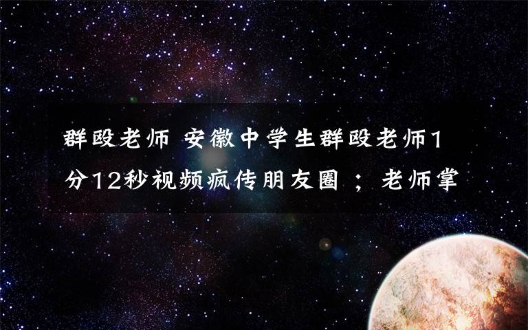 群毆老師 安徽中學生群毆老師1分12秒視頻瘋傳朋友圈 ；老師掌摑學生惹來一身騷