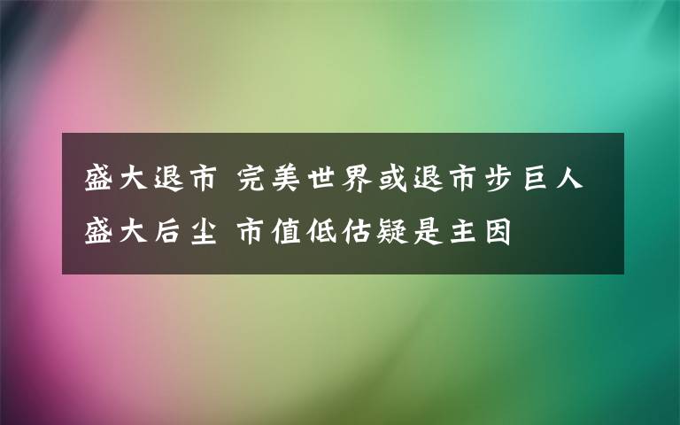 盛大退市 完美世界或退市步巨人盛大后塵 市值低估疑是主因