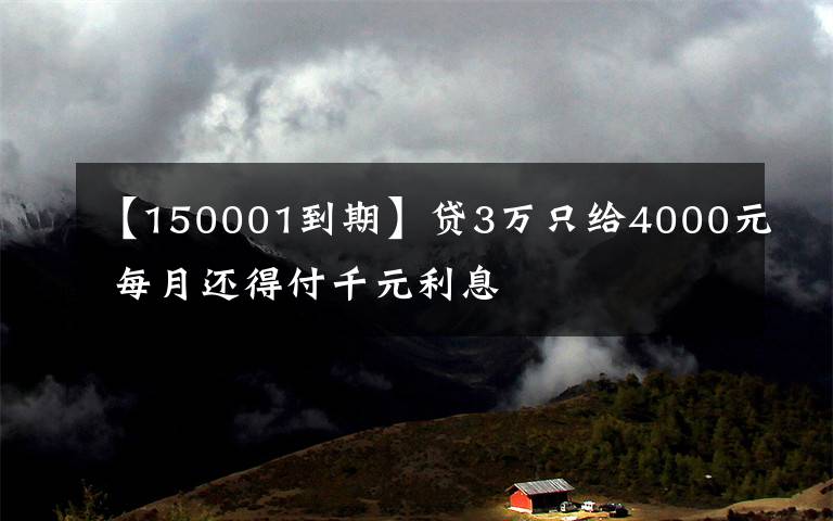 【150001到期】貸3萬只給4000元 每月還得付千元利息