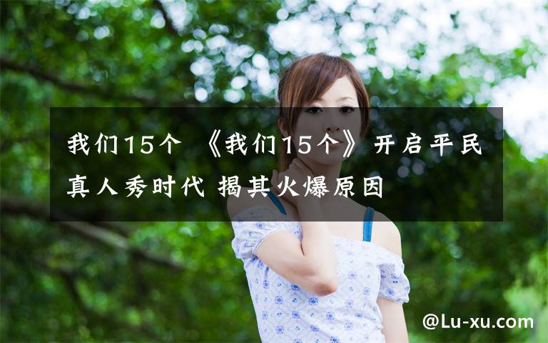 我們15個(gè) 《我們15個(gè)》開啟平民真人秀時(shí)代 揭其火爆原因