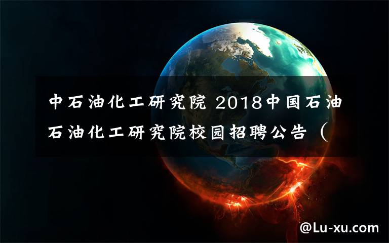 中石油化工研究院 2018中國石油石油化工研究院校園招聘公告（15人）