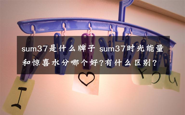 sum37是什么牌子 sum37時光能量和驚喜水分哪個好?有什么區(qū)別?