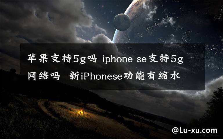 蘋果支持5g嗎 iphone se支持5g網絡嗎 新iPhonese功能有縮水？