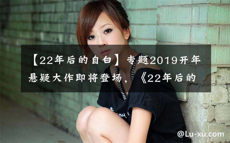 【22年后的自白】專題2019開年懸疑大作即將登場，《22年后的自白》定檔1月11日