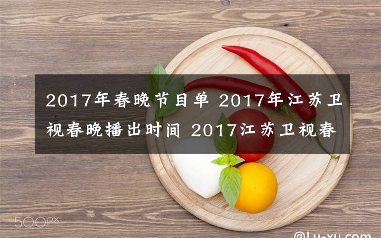 2017年春晚節(jié)目單 2017年江蘇衛(wèi)視春晚播出時(shí)間 2017江蘇衛(wèi)視春晚節(jié)目單及明星陣容