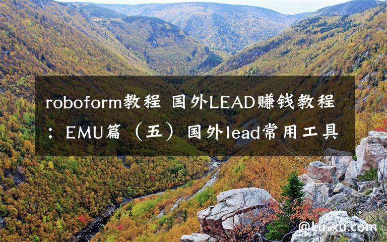 roboform教程 國外LEAD賺錢教程：EMU篇（五）國外lead常用工具匯總