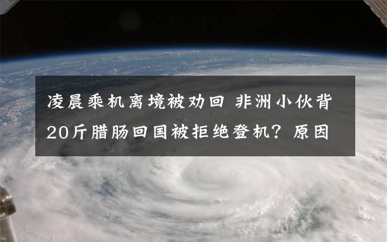 凌晨乘機(jī)離境被勸回 非洲小伙背20斤臘腸回國(guó)被拒絕登機(jī)？原因在這