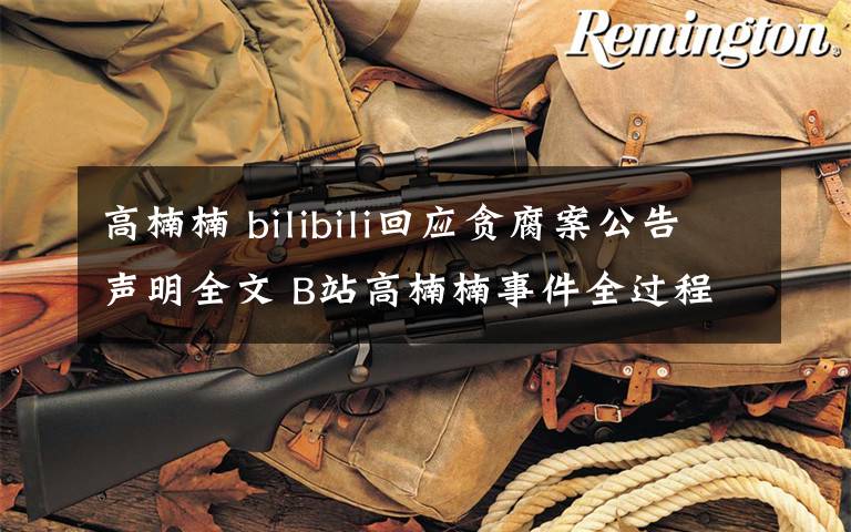 高楠楠 bilibili回應(yīng)貪腐案公告聲明全文 B站高楠楠事件全過程