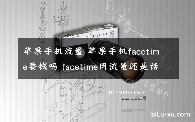 蘋果手機流量 蘋果手機facetime要錢嗎 facetime用流量還是話費