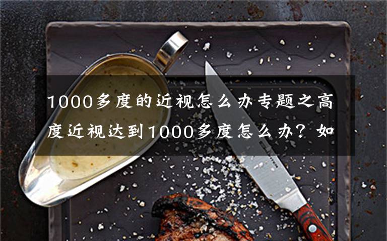 1000多度的近視怎么辦專題之高度近視達(dá)到1000多度怎么辦？如何提高一點(diǎn)視覺質(zhì)量？