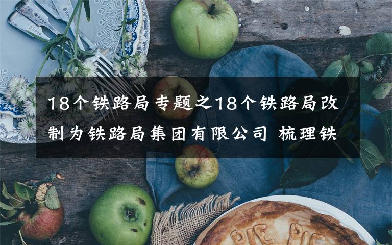 18個鐵路局專題之18個鐵路局改制為鐵路局集團有限公司 梳理鐵路部門變遷歷史