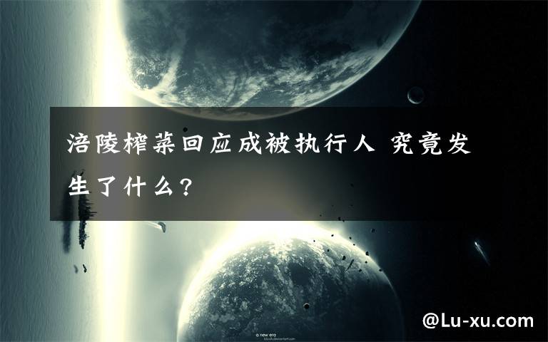 涪陵榨菜回應(yīng)成被執(zhí)行人 究竟發(fā)生了什么?