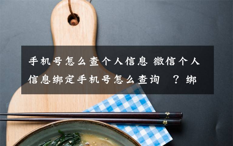 手機號怎么查個人信息 微信個人信息綁定手機號怎么查詢?？綁定公眾號查詢教程