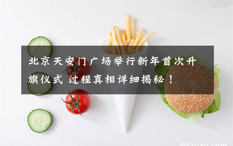 北京天安門廣場(chǎng)舉行新年首次升旗儀式 過(guò)程真相詳細(xì)揭秘！