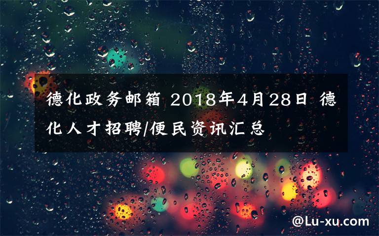 德化政務(wù)郵箱 2018年4月28日 德化人才招聘/便民資訊匯總