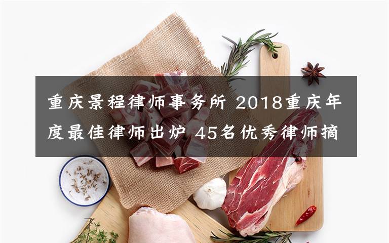 重慶景程律師事務(wù)所 2018重慶年度最佳律師出爐 45名優(yōu)秀律師摘得年度桂冠