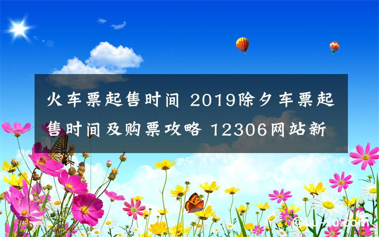 火車票起售時(shí)間 2019除夕車票起售時(shí)間及購(gòu)票攻略 12306網(wǎng)站新版功能介紹