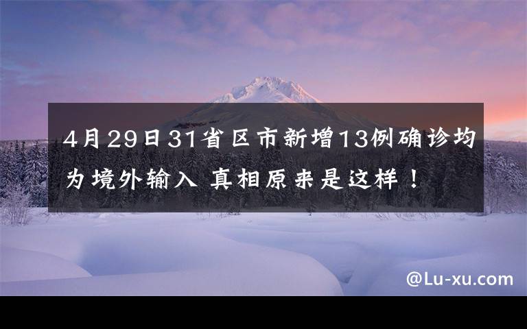 4月29日31省區(qū)市新增13例確診均為境外輸入 真相原來是這樣！