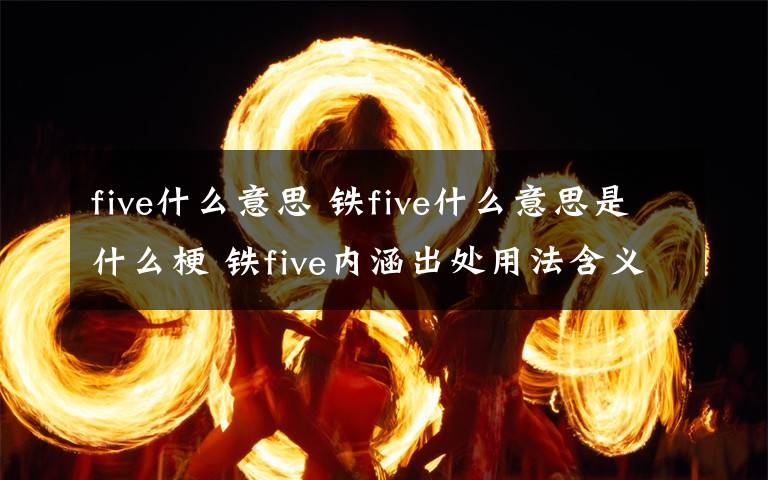 five什么意思 鐵five什么意思是什么梗 鐵five內(nèi)涵出處用法含義介紹