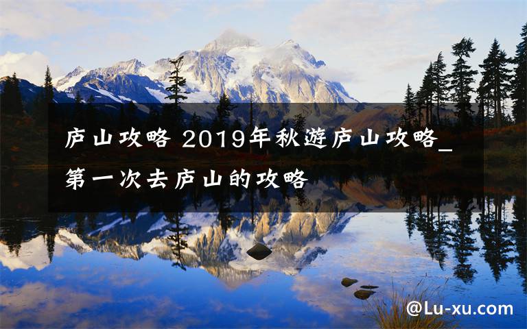 廬山攻略 2019年秋游廬山攻略_第一次去廬山的攻略