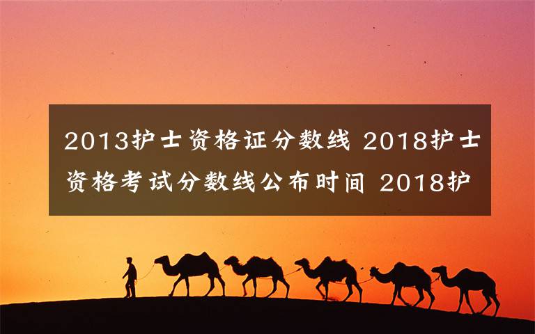 2013護(hù)士資格證分?jǐn)?shù)線 2018護(hù)士資格考試分?jǐn)?shù)線公布時(shí)間 2018護(hù)士執(zhí)業(yè)資格考試成績(jī)查詢(xún)?nèi)肟?></a></div>
              <div   id=