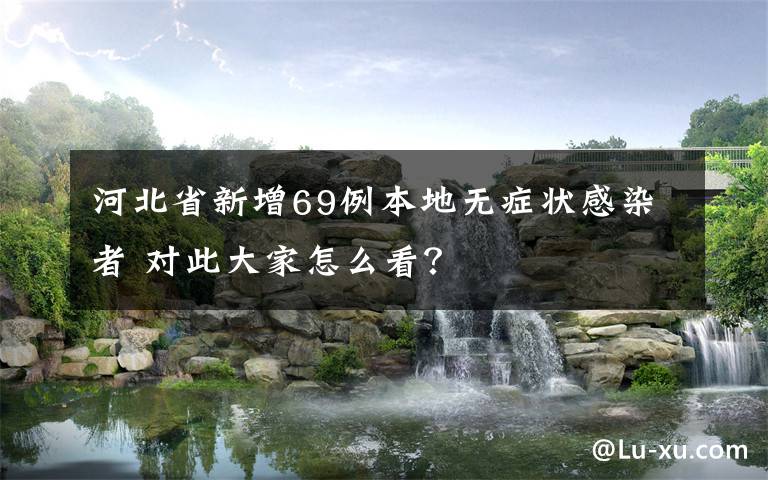 河北省新增69例本地?zé)o癥狀感染者 對此大家怎么看？