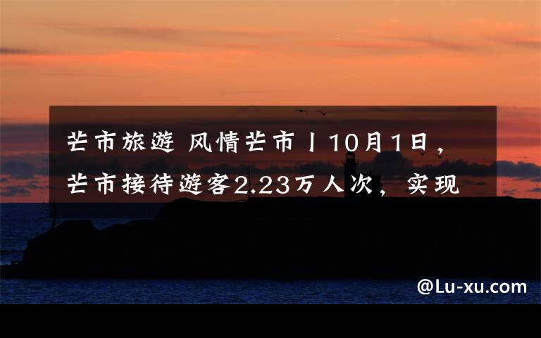 芒市旅游 風(fēng)情芒市丨10月1日，芒市接待游客2.23萬人次，實現(xiàn)旅游總收入2666.59萬元！