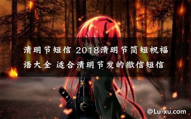 清明節(jié)短信 2018清明節(jié)簡短祝福語大全 適合清明節(jié)發(fā)的微信短信祝福語